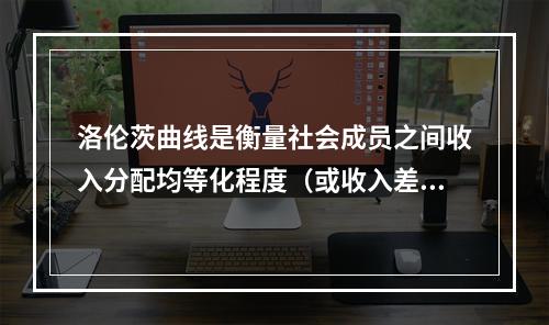 洛伦茨曲线是衡量社会成员之间收入分配均等化程度（或收入差距