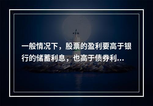 一般情况下，股票的盈利要高于银行的储蓄利息，也高于债券利息