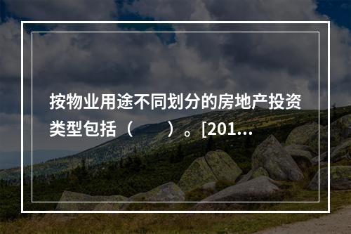 按物业用途不同划分的房地产投资类型包括（　　）。[2013