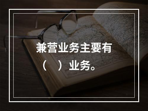 兼营业务主要有（　）业务。