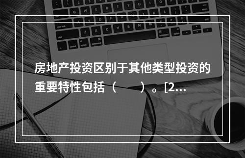 房地产投资区别于其他类型投资的重要特性包括（　　）。[20