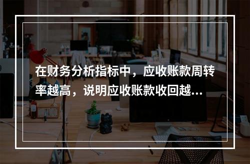 在财务分析指标中，应收账款周转率越高，说明应收账款收回越快