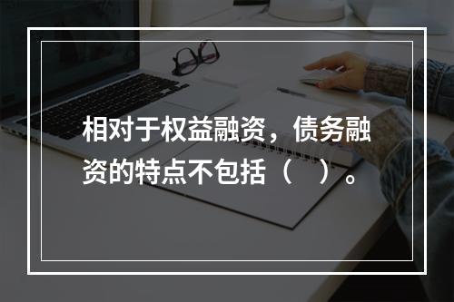 相对于权益融资，债务融资的特点不包括（　）。