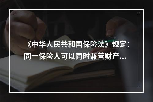 《中华人民共和国保险法》规定：同一保险人可以同时兼营财产保