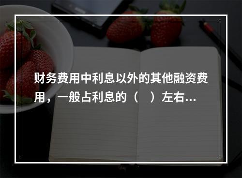 财务费用中利息以外的其他融资费用，一般占利息的（　）左右。