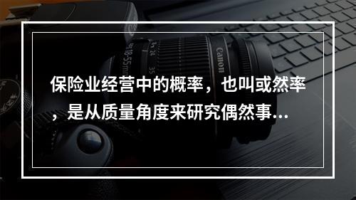 保险业经营中的概率，也叫或然率，是从质量角度来研究偶然事件