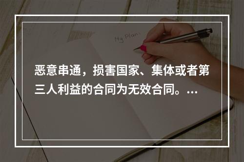 恶意串通，损害国家、集体或者第三人利益的合同为无效合同。（