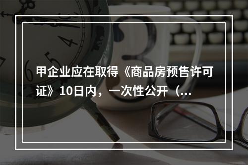 甲企业应在取得《商品房预售许可证》10日内，一次性公开（　　