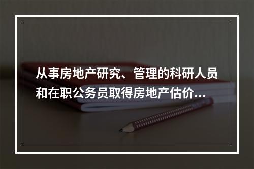 从事房地产研究、管理的科研人员和在职公务员取得房地产估价师