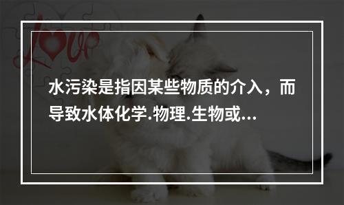 水污染是指因某些物质的介入，而导致水体化学.物理.生物或者放