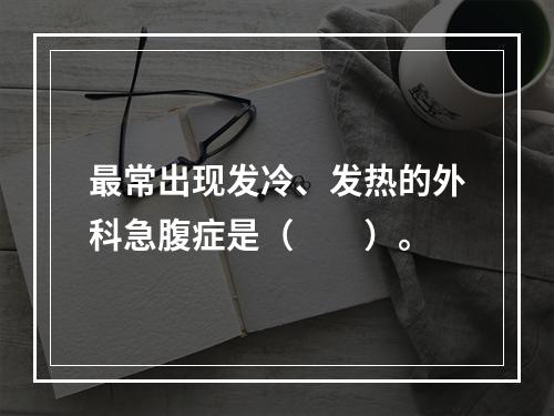 最常出现发冷、发热的外科急腹症是（　　）。