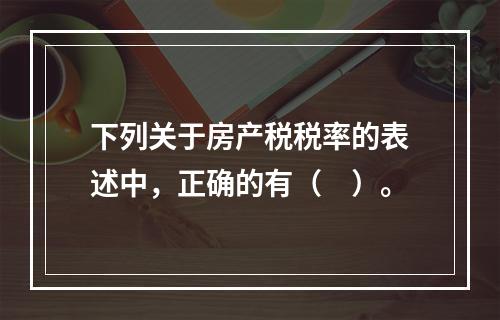 下列关于房产税税率的表述中，正确的有（　）。