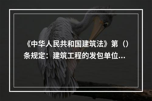 《中华人民共和国建筑法》第（）条规定：建筑工程的发包单位可以