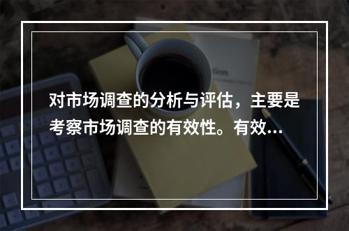 对市场调查的分析与评估，主要是考察市场调查的有效性。有效的