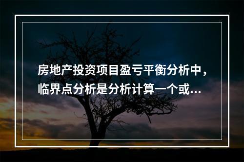 房地产投资项目盈亏平衡分析中，临界点分析是分析计算一个或多