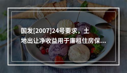 国发[2007]24号要求，土地出让净收益用于廉租住房保障