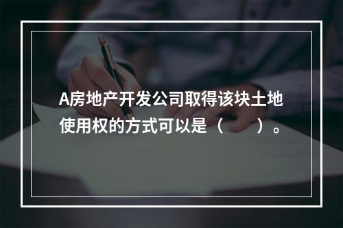 A房地产开发公司取得该块土地使用权的方式可以是（　　）。