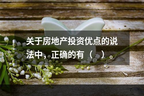 关于房地产投资优点的说法中，正确的有（　）。