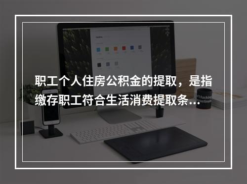 职工个人住房公积金的提取，是指缴存职工符合生活消费提取条件