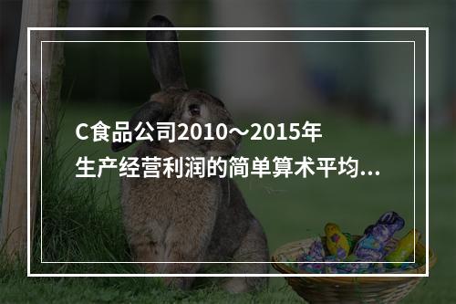 C食品公司2010～2015年生产经营利润的简单算术平均数是