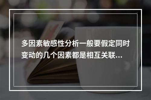 多因素敏感性分析一般要假定同时变动的几个因素都是相互关联的