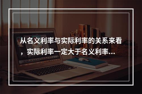 从名义利率与实际利率的关系来看，实际利率一定大于名义利率。