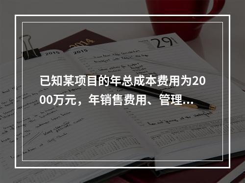 已知某项目的年总成本费用为2000万元，年销售费用、管理费用