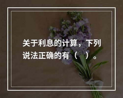 关于利息的计算，下列说法正确的有（　）。