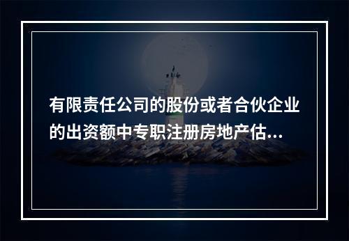 有限责任公司的股份或者合伙企业的出资额中专职注册房地产估价师