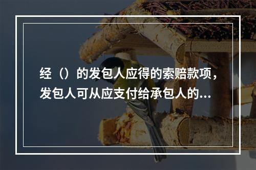 经（）的发包人应得的索赔款项，发包人可从应支付给承包人的当月