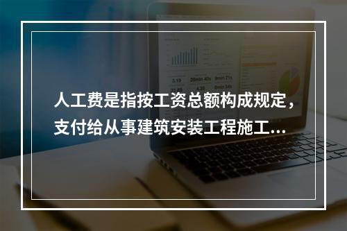 人工费是指按工资总额构成规定，支付给从事建筑安装工程施工的生