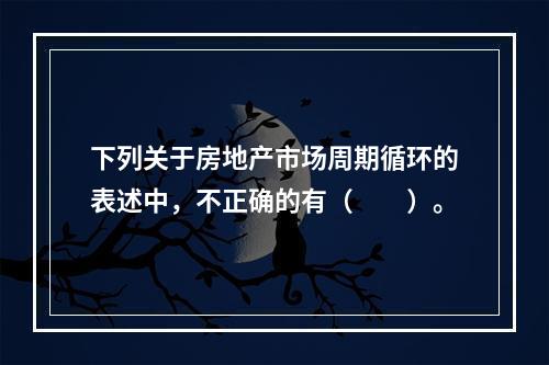 下列关于房地产市场周期循环的表述中，不正确的有（　　）。