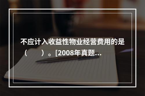 不应计入收益性物业经营费用的是（　　）。[2008年真题]