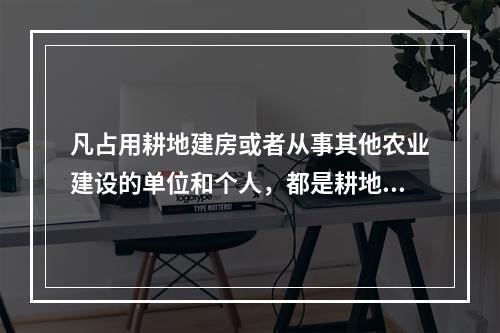 凡占用耕地建房或者从事其他农业建设的单位和个人，都是耕地占