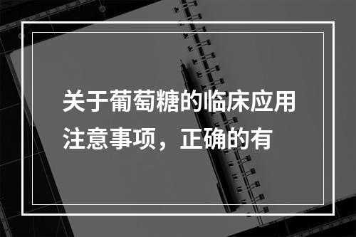 关于葡萄糖的临床应用注意事项，正确的有