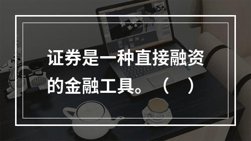 证券是一种直接融资的金融工具。（　）