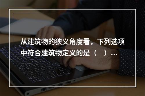 从建筑物的狭义角度看，下列选项中符合建筑物定义的是（　）。