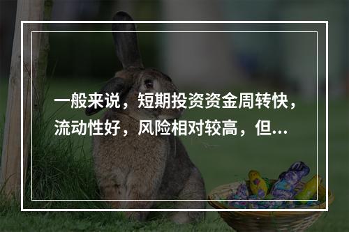 一般来说，短期投资资金周转快，流动性好，风险相对较高，但收