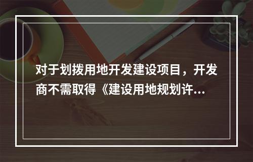 对于划拨用地开发建设项目，开发商不需取得《建设用地规划许可