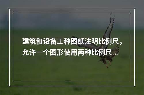 建筑和设备工种图纸注明比例尺，允许一个图形使用两种比例尺（　