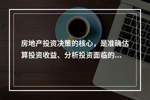 房地产投资决策的核心，是准确估算投资收益、分析投资面临的风