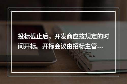 投标截止后，开发商应按规定的时间开标。开标会议由招标主管部