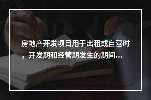 房地产开发项目用于出租或自营时，开发期和经营期发生的期间费