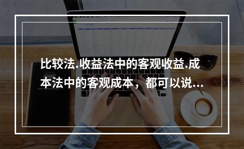 比较法.收益法中的客观收益.成本法中的客观成本，都可以说是以