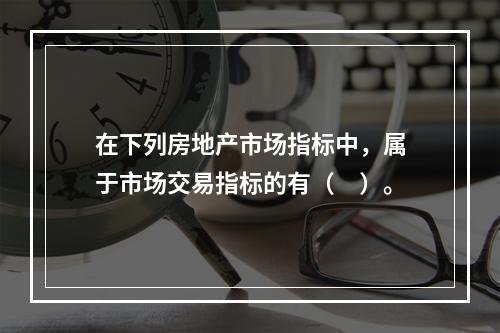 在下列房地产市场指标中，属于市场交易指标的有（　）。