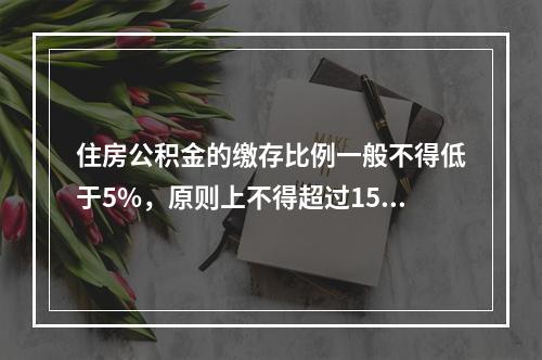 住房公积金的缴存比例一般不得低于5%，原则上不得超过15%。