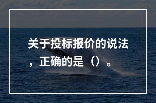 关于投标报价的说法，正确的是（）。