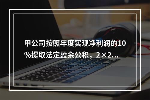 甲公司按照年度实现净利润的10％提取法定盈余公积，2×20年