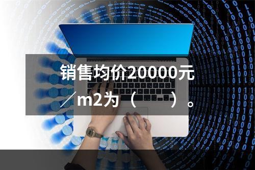 销售均价20000元／m2为（　　）。