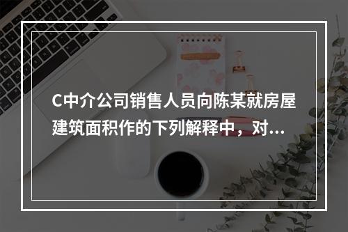 C中介公司销售人员向陈某就房屋建筑面积作的下列解释中，对的是